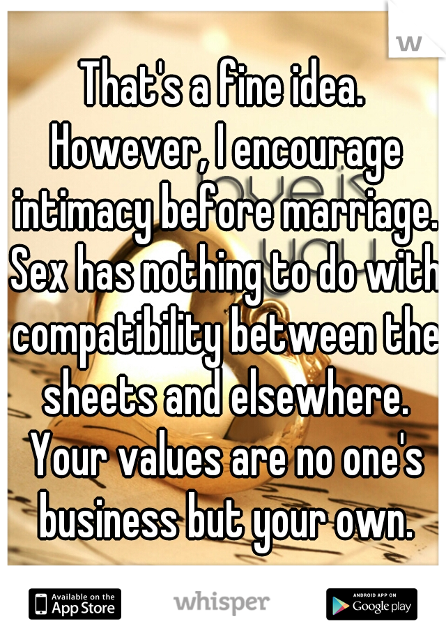 That's a fine idea. However, I encourage intimacy before marriage. Sex has nothing to do with compatibility between the sheets and elsewhere. Your values are no one's business but your own.