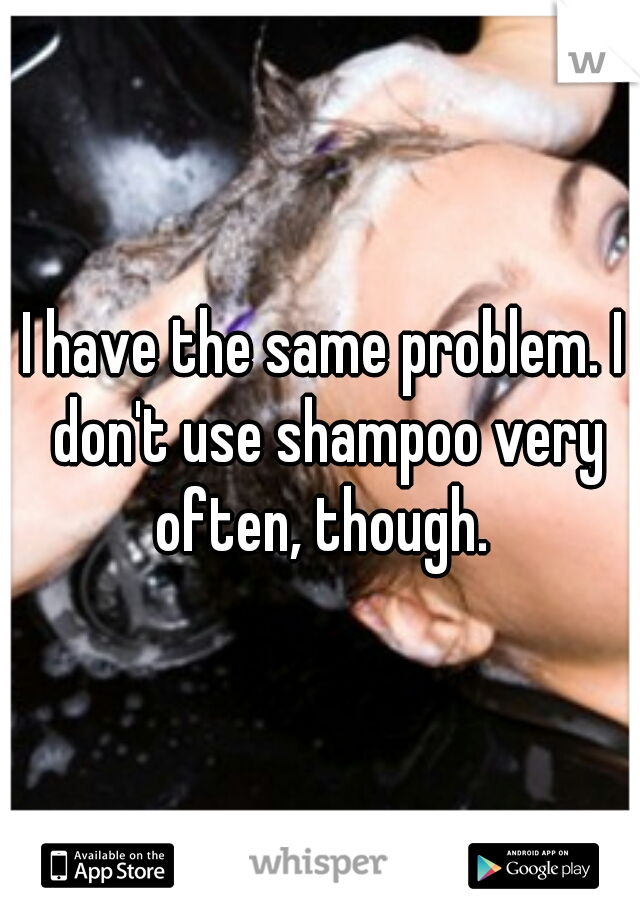 I have the same problem. I don't use shampoo very often, though. 