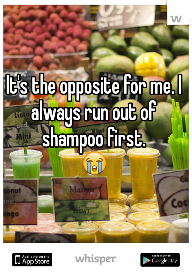 It's the opposite for me. I always run out of shampoo first. 
😭