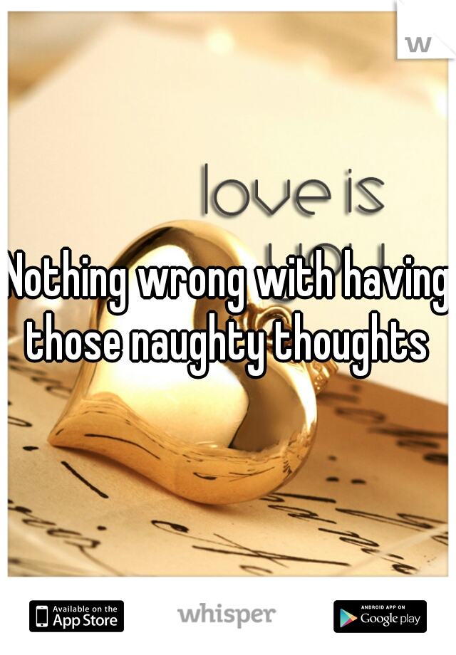 Nothing wrong with having those naughty thoughts 