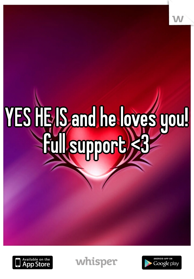 YES HE IS and he loves you! full support <3 