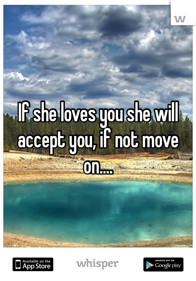 If she loves you she will accept you, if not move on....