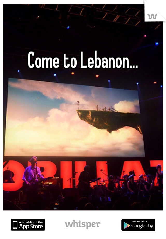 Come to Lebanon...