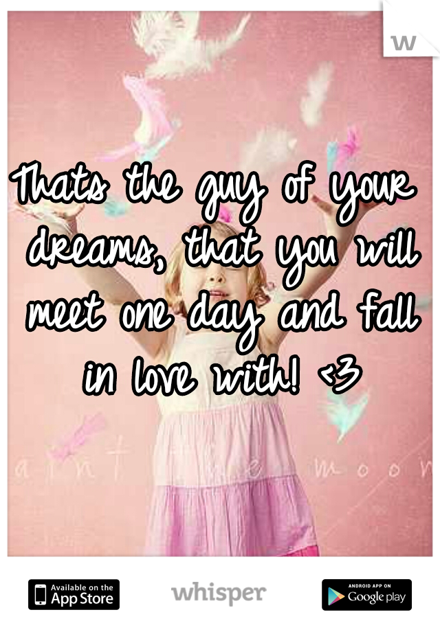 Thats the guy of your dreams, that you will meet one day and fall in love with! <3
