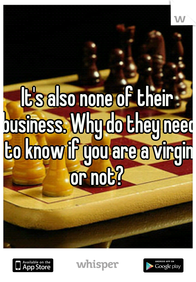 It's also none of their business. Why do they need to know if you are a virgin or not? 