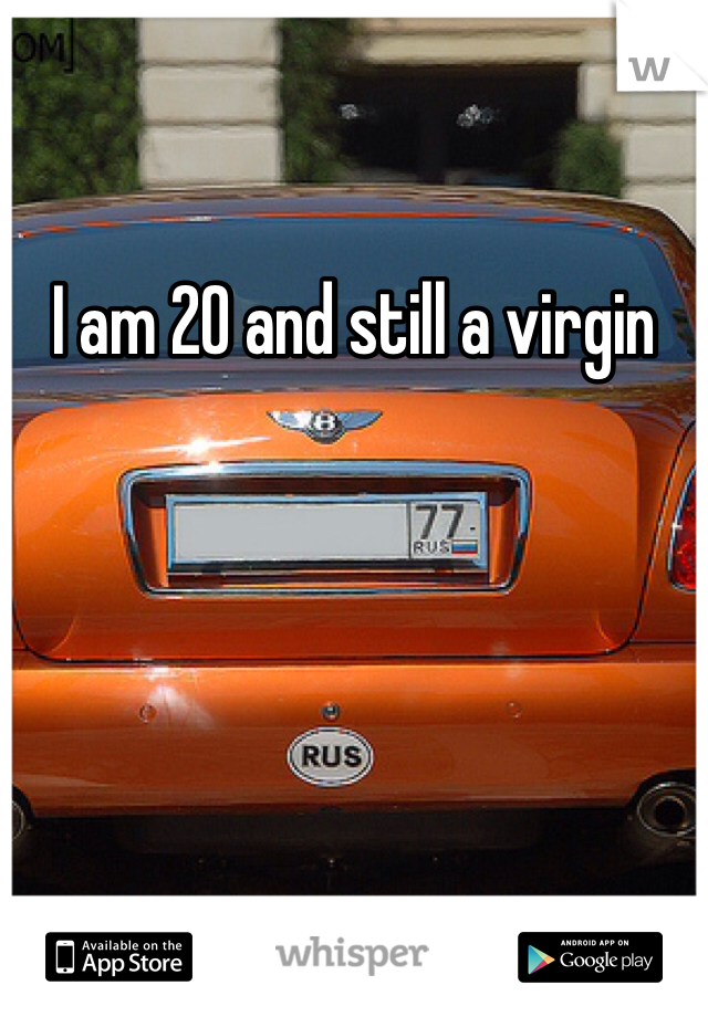 I am 20 and still a virgin 