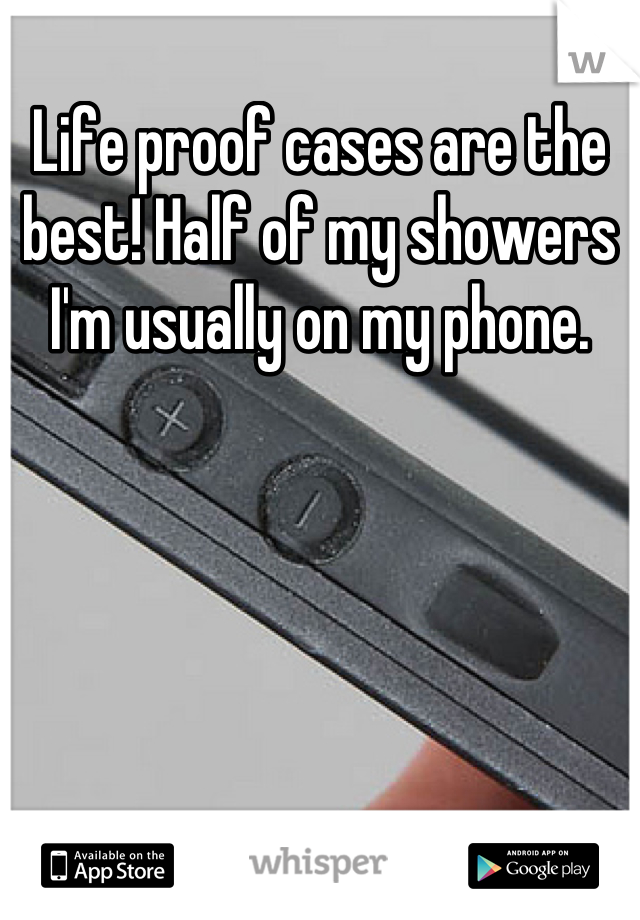 Life proof cases are the best! Half of my showers I'm usually on my phone.