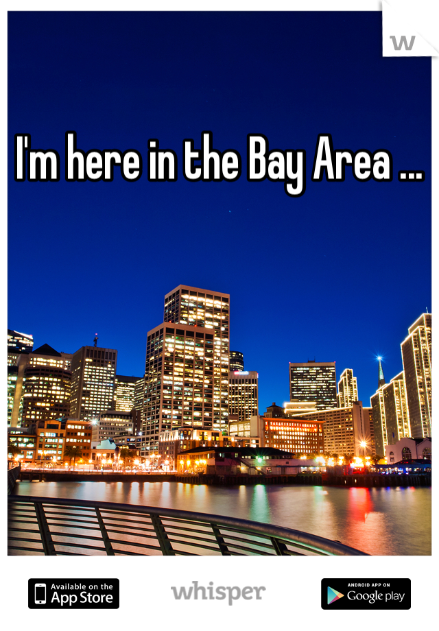 I'm here in the Bay Area ...