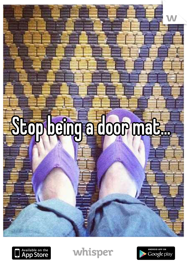 Stop being a door mat... 