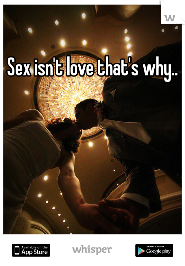 Sex isn't love that's why.. 