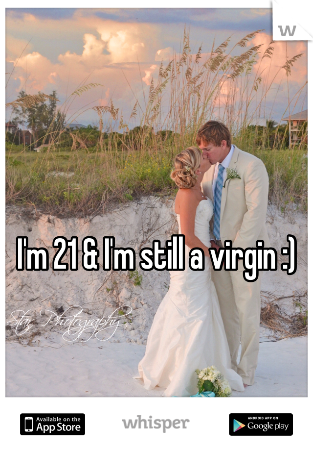 I'm 21 & I'm still a virgin :)    
