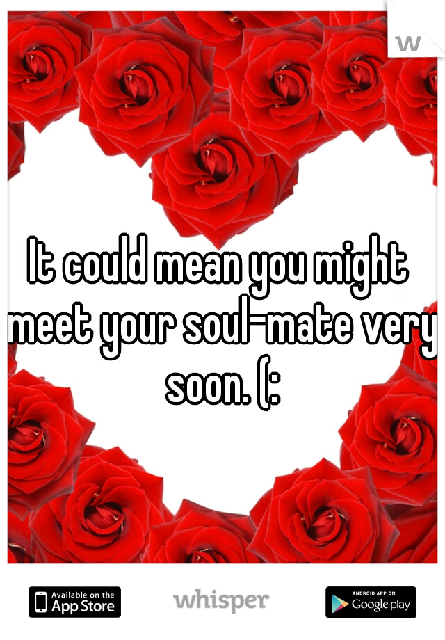 It could mean you might meet your soul-mate very soon. (: