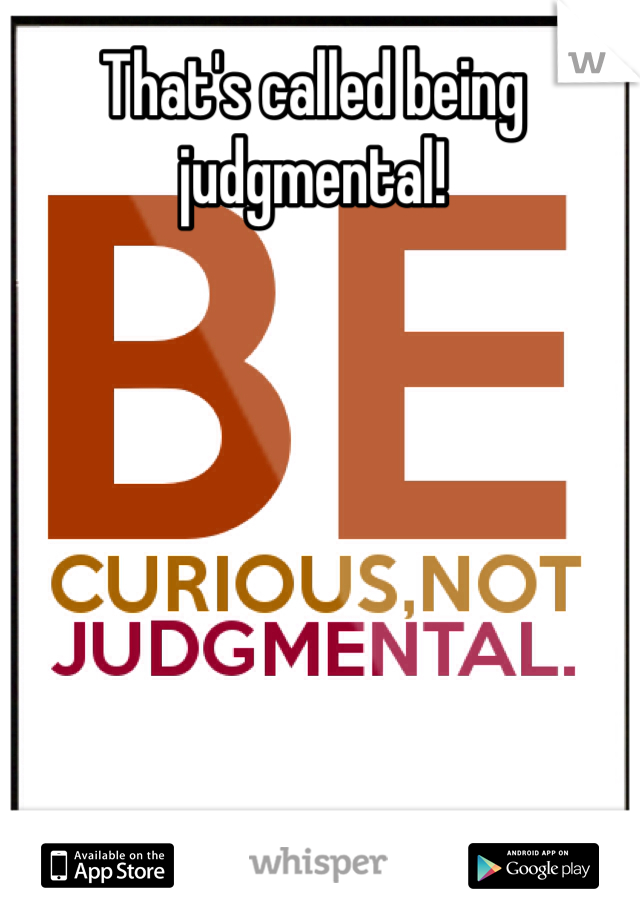 That's called being judgmental!
