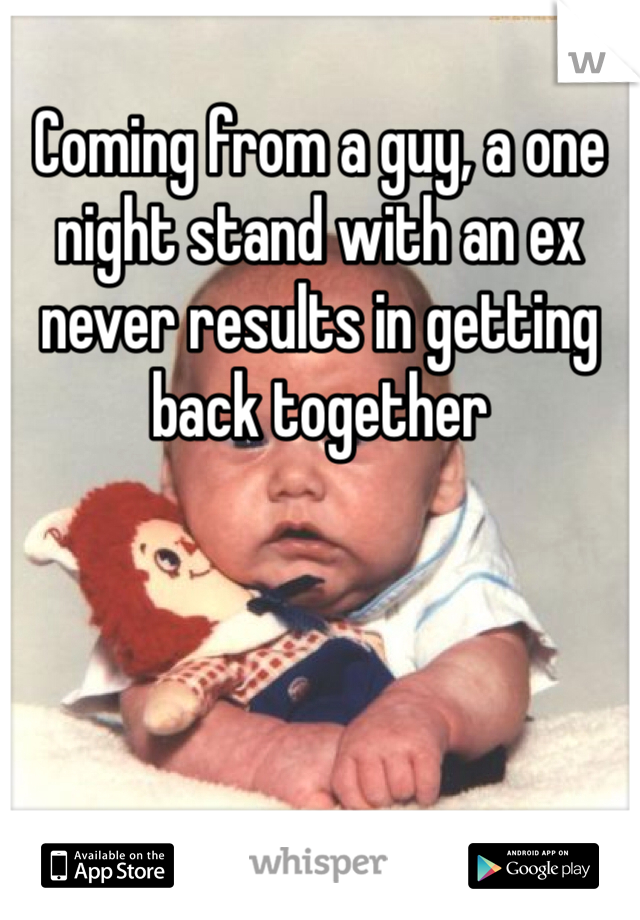 
Coming from a guy, a one night stand with an ex never results in getting back together
