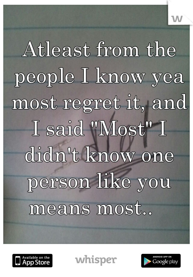  Atleast from the people I know yea most regret it, and I said "Most" I didn't know one person like you means most..   