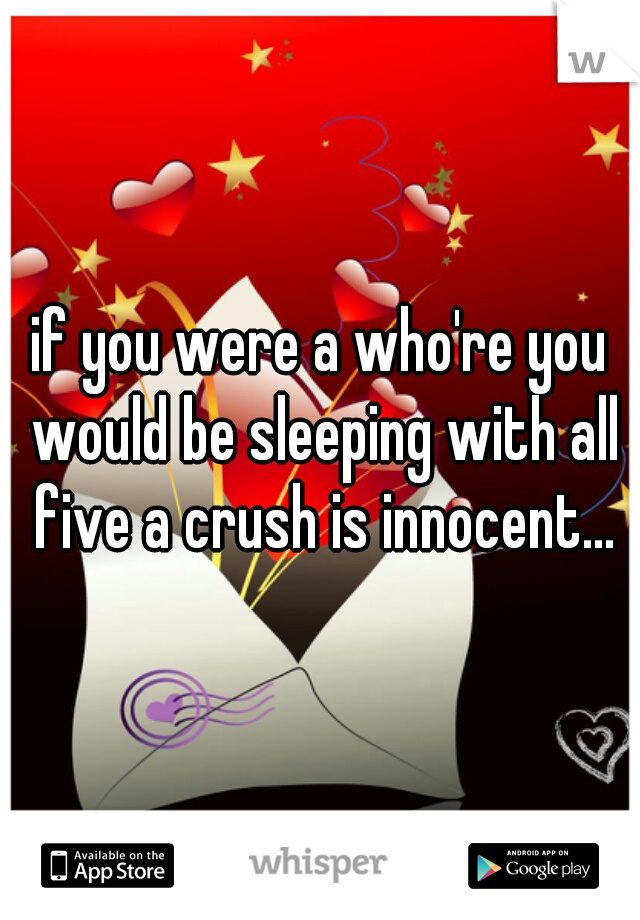 if you were a who're you would be sleeping with all five a crush is innocent...
