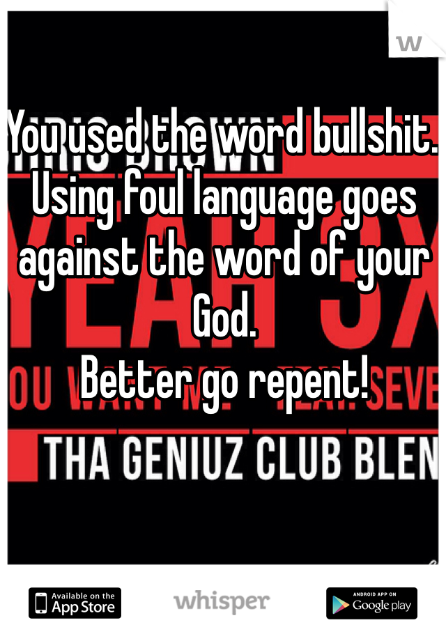You used the word bullshit. Using foul language goes against the word of your God.
Better go repent!