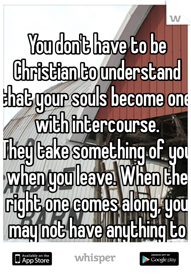 You don't have to be Christian to understand that your souls become one with intercourse.
They take something of you when you leave. When the right one comes along, you may not have anything to give.