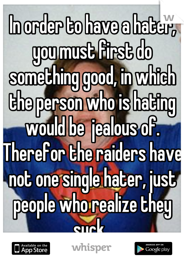 In order to have a hater, you must first do something good, in which the person who is hating would be  jealous of. Therefor the raiders have not one single hater, just people who realize they suck. 