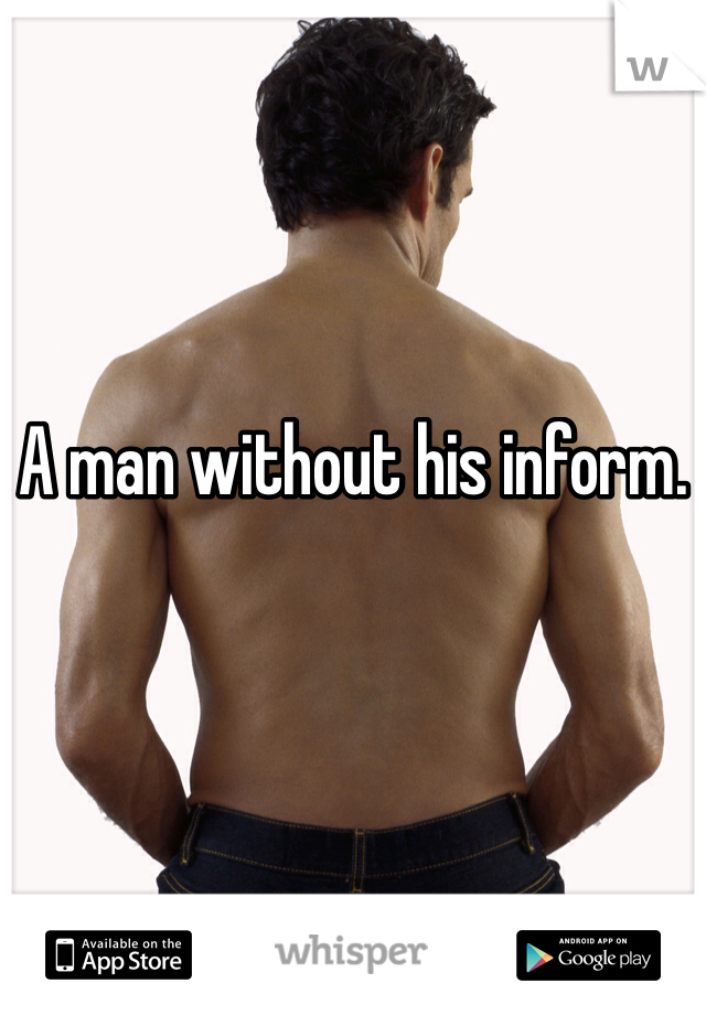 A man without his inform. 