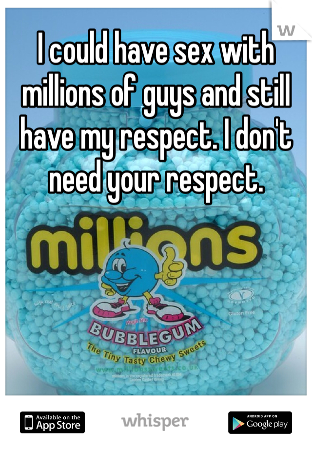 I could have sex with millions of guys and still have my respect. I don't need your respect. 