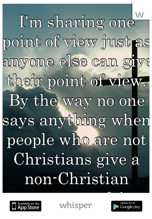 I'm sharing one point of view just as anyone else can give their point of view. By the way no one says anything when people who are not Christians give a non-Christian answer, not fair. 