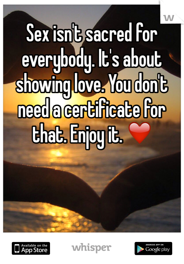 Sex isn't sacred for everybody. It's about showing love. You don't need a certificate for that. Enjoy it. ❤️