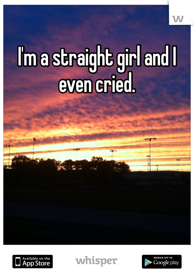 I'm a straight girl and I even cried. 