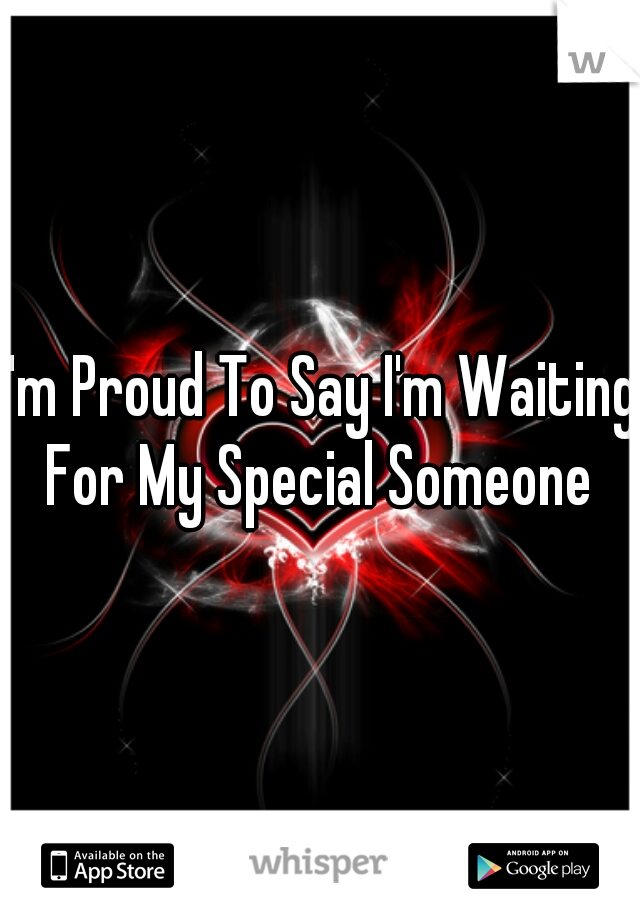 I'm Proud To Say I'm Waiting For My Special Someone 