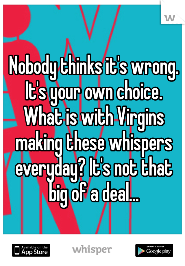 Nobody thinks it's wrong. It's your own choice. What is with Virgins making these whispers everyday? It's not that big of a deal... 