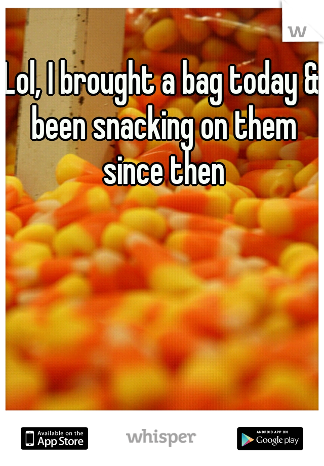 Lol, I brought a bag today & been snacking on them since then