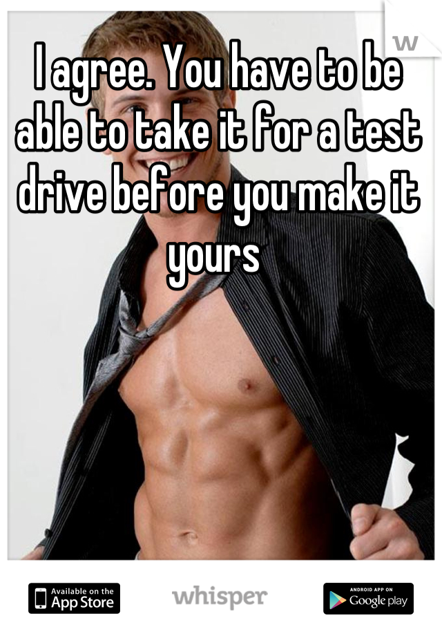 I agree. You have to be able to take it for a test drive before you make it yours 