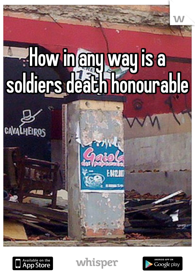 How in any way is a soldiers death honourable