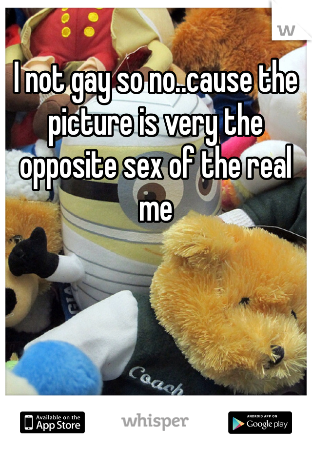 I not gay so no..cause the picture is very the opposite sex of the real me 