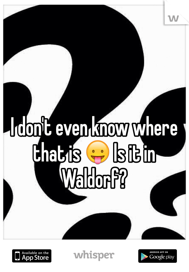I don't even know where that is 😛 Is it in Waldorf?