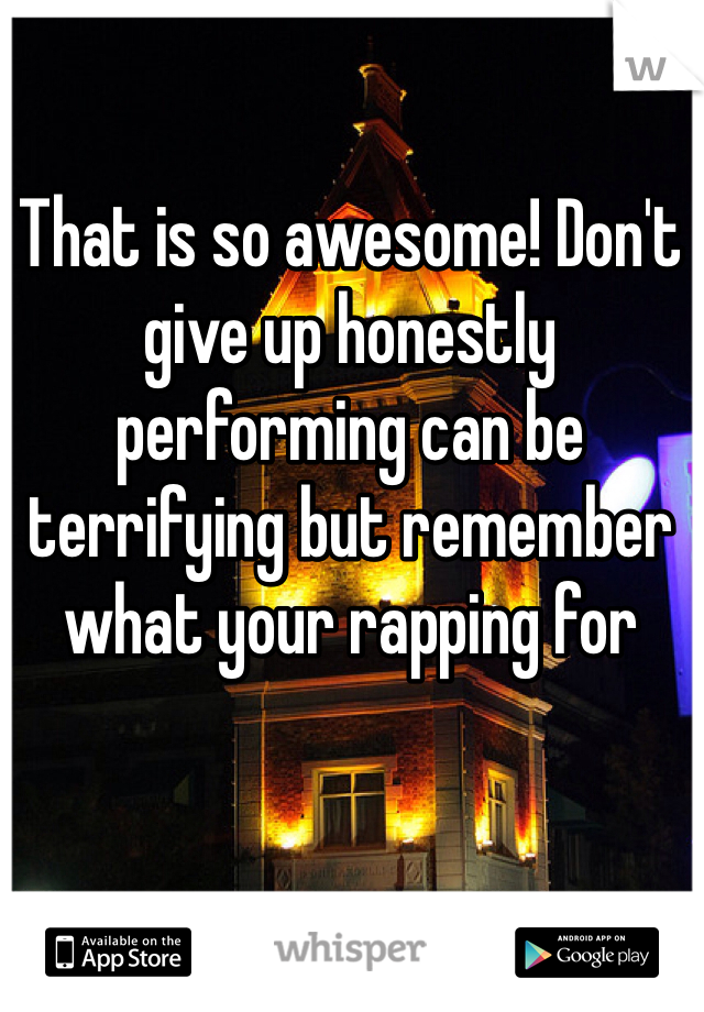 That is so awesome! Don't give up honestly performing can be terrifying but remember what your rapping for
