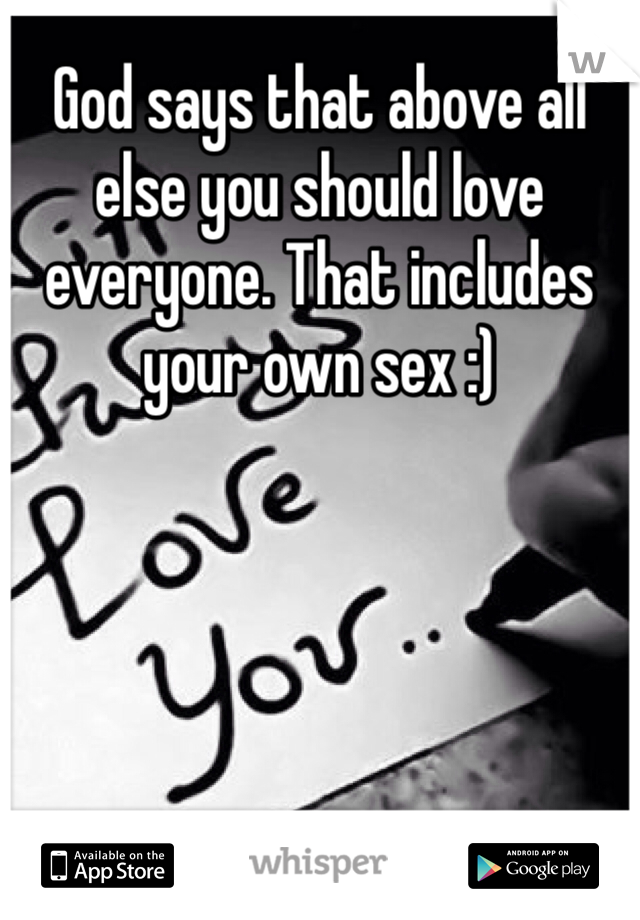 God says that above all else you should love everyone. That includes your own sex :) 