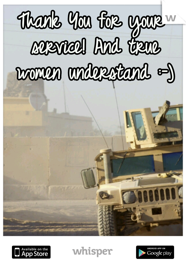 Thank You for your service! And true women understand :-)