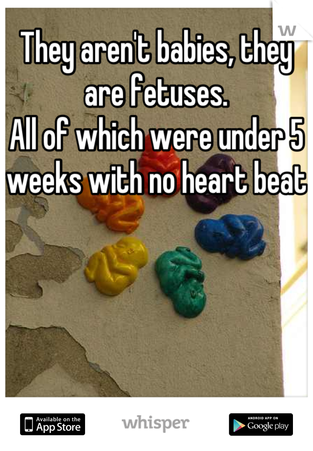 They aren't babies, they are fetuses.
All of which were under 5 weeks with no heart beat
