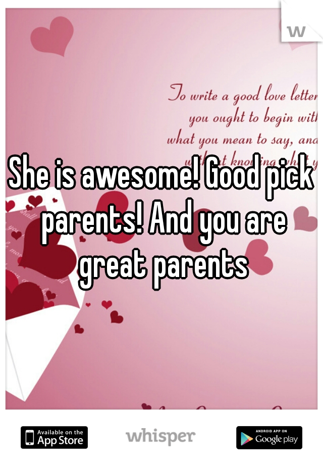 She is awesome! Good pick parents! And you are great parents