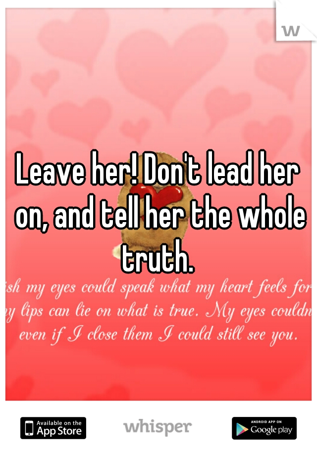 Leave her! Don't lead her on, and tell her the whole truth. 