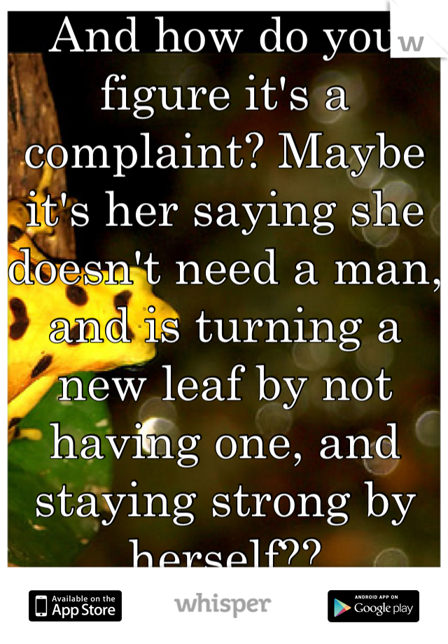 And how do you figure it's a complaint? Maybe it's her saying she doesn't need a man, and is turning a new leaf by not having one, and staying strong by herself??