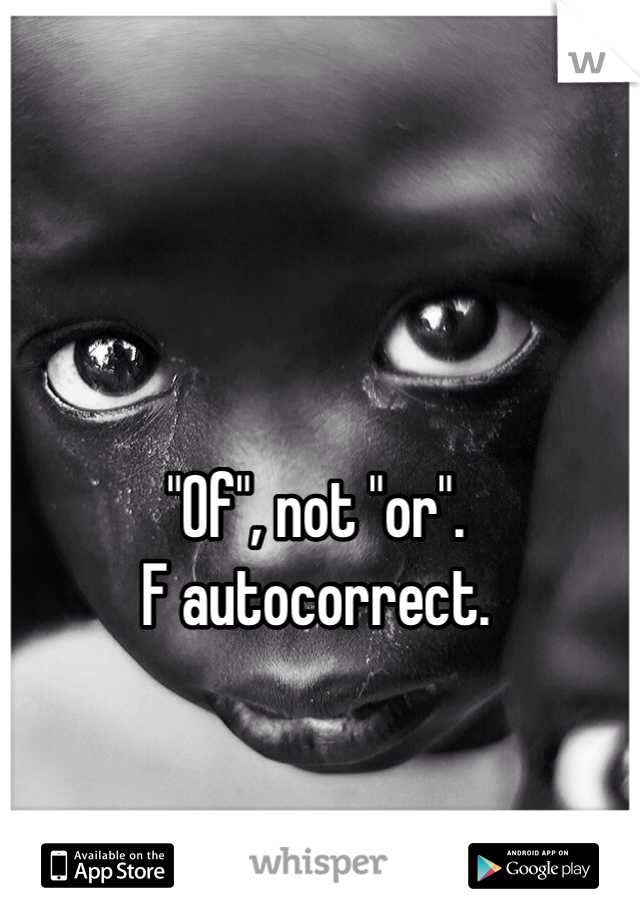 "Of", not "or". 
F autocorrect.