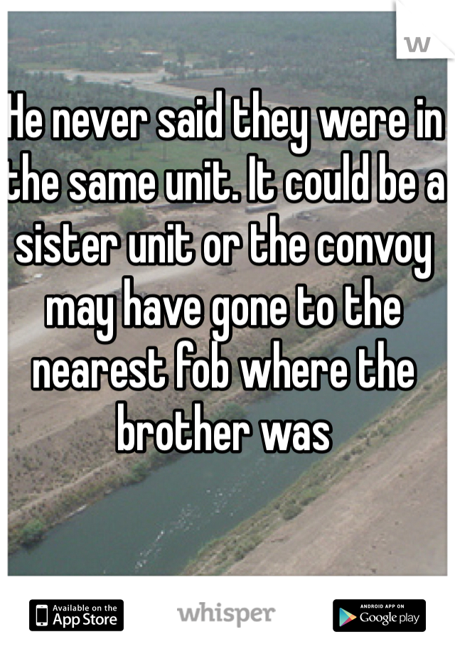 He never said they were in the same unit. It could be a sister unit or the convoy may have gone to the nearest fob where the brother was