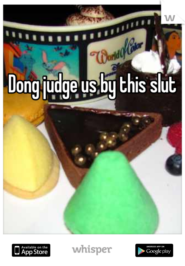 Dong judge us by this slut