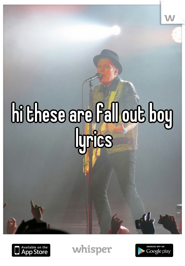 hi these are fall out boy lyrics