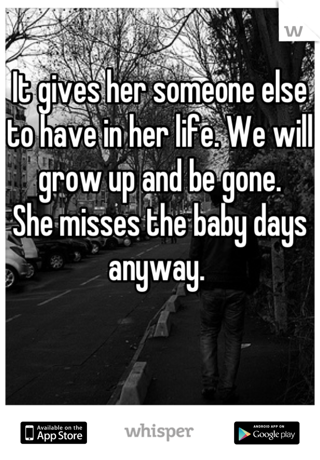It gives her someone else to have in her life. We will grow up and be gone. 
She misses the baby days anyway. 
