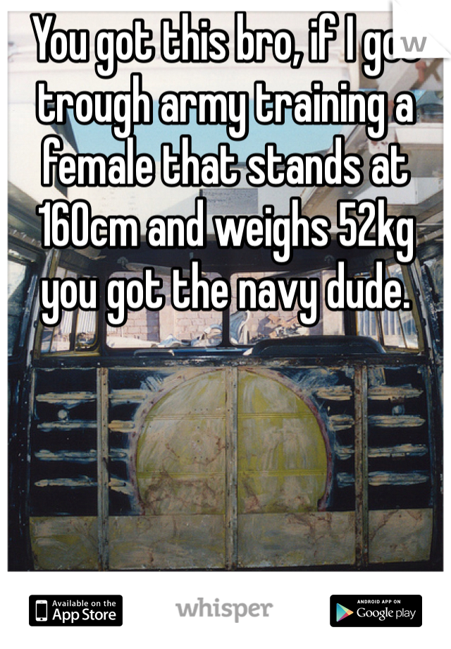 You got this bro, if I got trough army training a female that stands at 160cm and weighs 52kg you got the navy dude. 