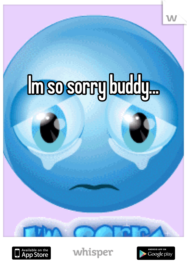 Im so sorry buddy...