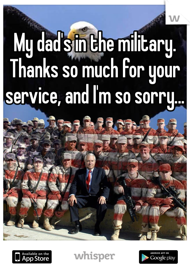 My dad's in the military. Thanks so much for your service, and I'm so sorry...